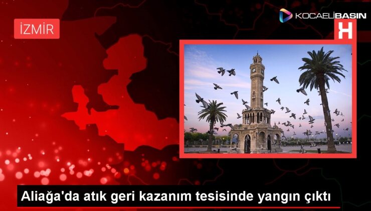 Aliağa’da atık geri kazanım tesisinde yangın çıktı