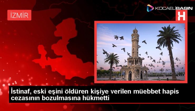 İstinaf, eski eşini öldüren kişiye verilen müebbet hapis cezasının bozulmasına hükmetti