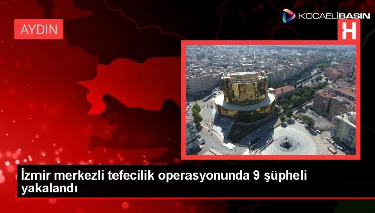 İzmir merkezli tefecilik operasyonunda 9 şüpheli yakalandı