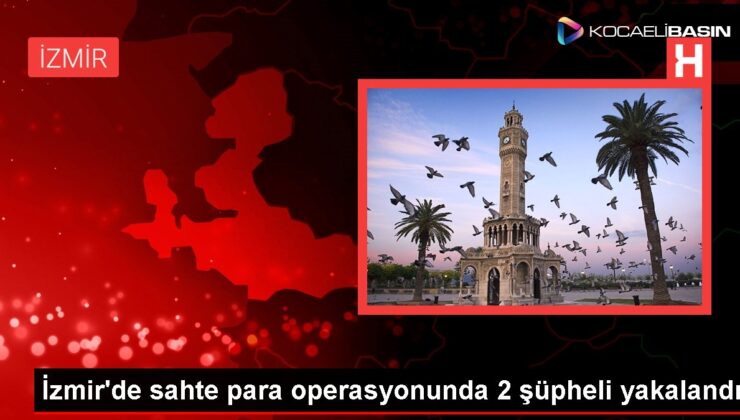 İzmir’de sahte para operasyonunda 2 şüpheli yakalandı