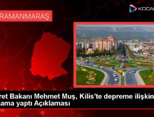 Ticaret Bakanı Mehmet Muş, Kilis’te depreme ilişkin açıklama yaptı Açıklaması