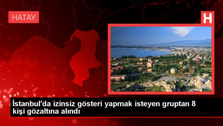 İstanbul’da izinsiz gösteri yapmak isteyen gruptan 8 kişi gözaltına alındı