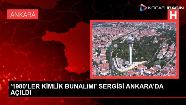 ‘1980’LER KİMLİK BUNALIMI’ SERGİSİ ANKARA’DA AÇILDI