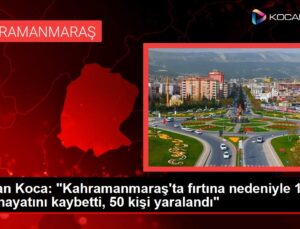 Bakan Koca: "Kahramanmaraş’ta fırtına nedeniyle 1 kişi hayatını kaybetti, 50 kişi yaralandı"