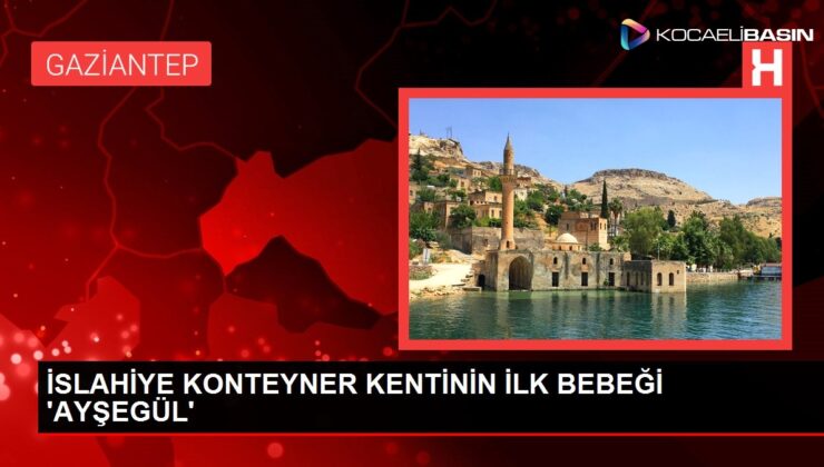 İSLAHİYE KONTEYNER KENTİNİN İLK BEBEĞİ ‘AYŞEGÜL’