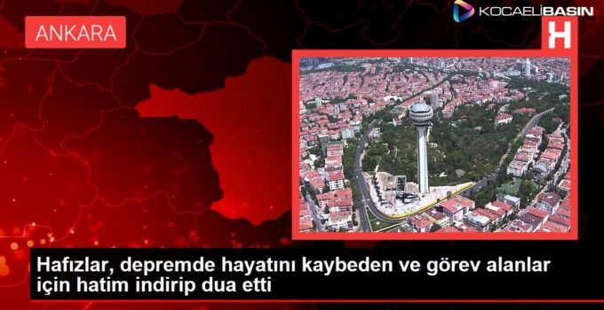 Hafızlar, depremde hayatını kaybeden ve görev alanlar için hatim indirip dua etti