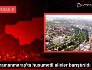 Kahramanmaraş’ta husumetli aileler barıştırıldı