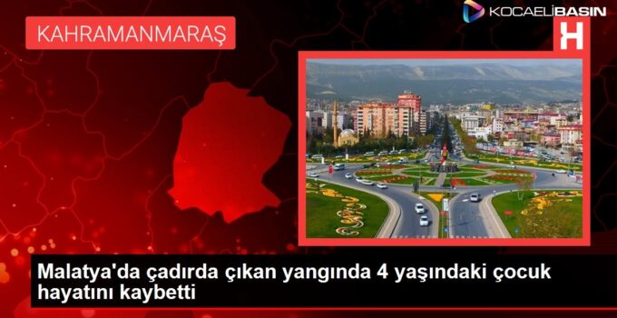 Malatya’da çadırda çıkan yangında 4 yaşındaki çocuk hayatını kaybetti