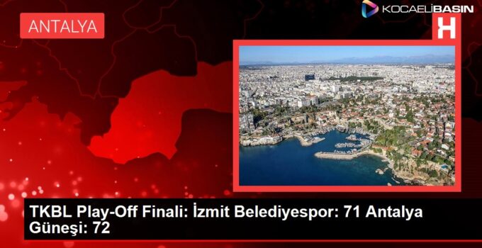 TKBL Play-Off Finali: İzmit Belediyespor: 71 Antalya Güneşi: 72