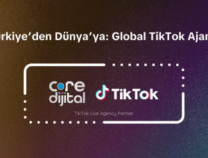 Core Dijital, TikTok’un Resmi Ajans Partneri Olarak Global Sahneye Çıkıyor