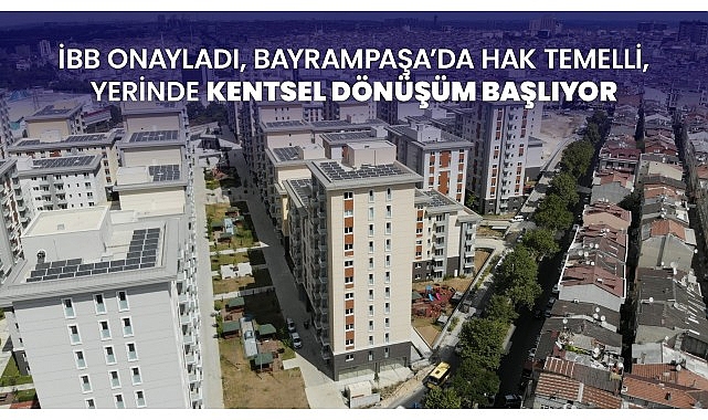 İBB onayladı, Bayrampaşa’da hak temelli, yerinde kentsel dönüşüm başlıyor