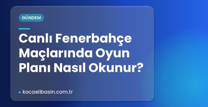 Canlı Fenerbahçe Maçlarında Oyun Planı Nasıl Okunur?