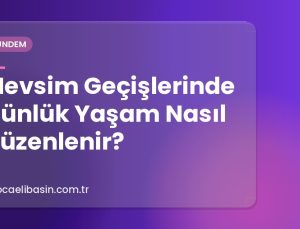 Mevsim Geçişlerinde Günlük Yaşam Nasıl Düzenlenir?