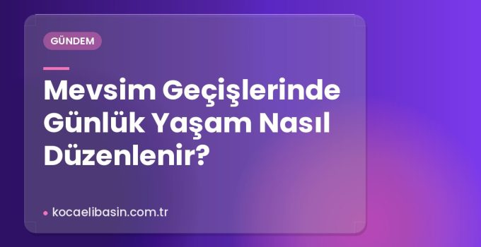 Mevsim Geçişlerinde Günlük Yaşam Nasıl Düzenlenir?