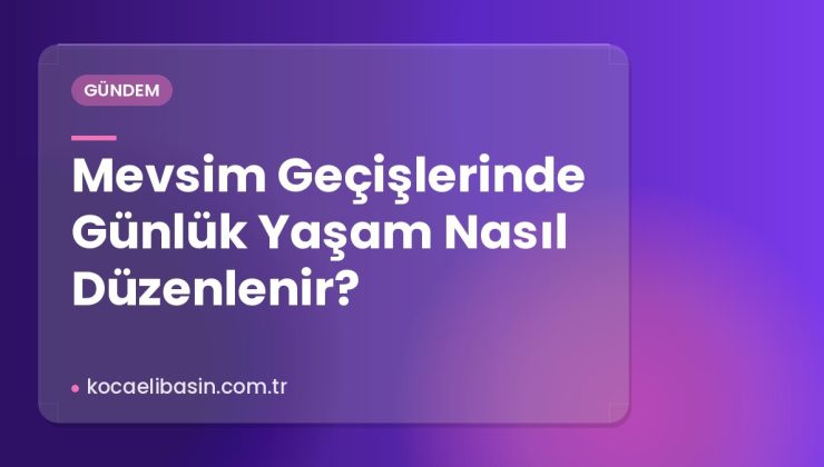 Mevsim Geçişlerinde Günlük Yaşam Nasıl Düzenlenir?