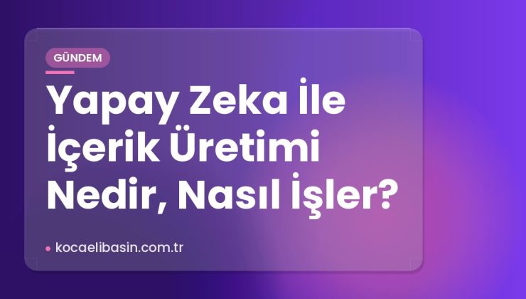 Yapay Zeka İle İçerik Üretimi Nedir, Nasıl İşler?