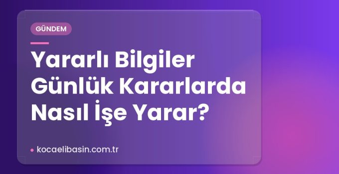 Yararlı Bilgiler Günlük Kararlarda Nasıl İşe Yarar?
