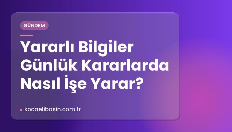 Yararlı Bilgiler Günlük Kararlarda Nasıl İşe Yarar?